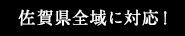 佐賀県全域に対応！